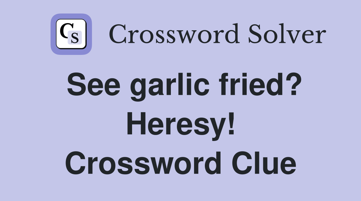 See garlic fried? Heresy! Crossword Clue Answers Crossword Solver